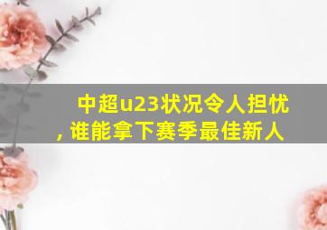 中超u23状况令人担忧, 谁能拿下赛季最佳新人